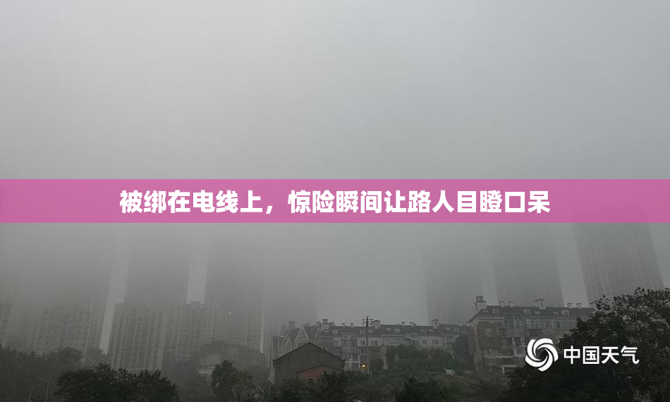 被绑在电线上，惊险瞬间让路人目瞪口呆
