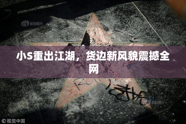 小S重出江湖，货边新风貌震撼全网