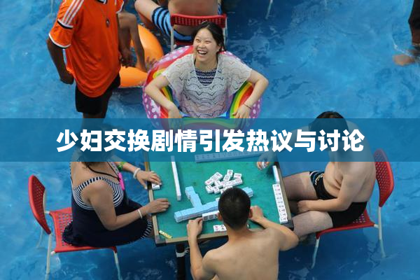 少妇交换剧情引发热议与讨论