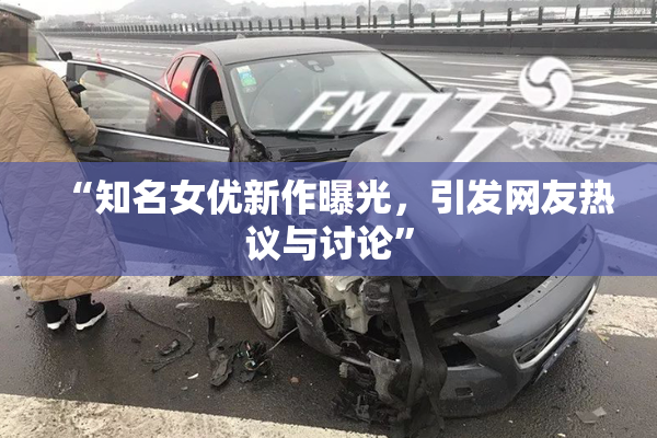 “知名女优新作曝光，引发网友热议与讨论”