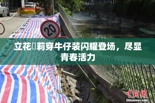立花瑠莉穿牛仔装闪耀登场，尽显青春活力