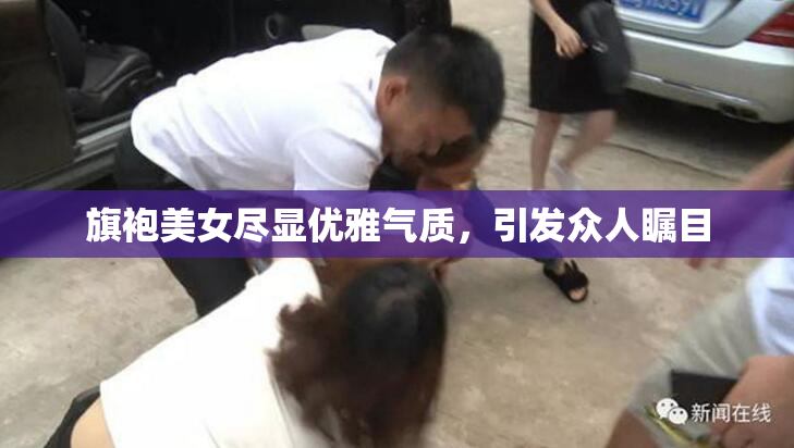 旗袍美女尽显优雅气质，引发众人瞩目