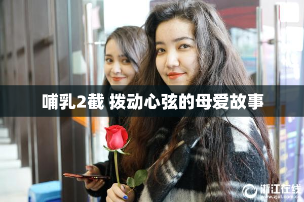 哺乳2截 拨动心弦的母爱故事