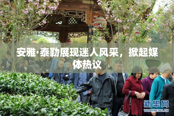 安雅·泰勒展现迷人风采，掀起媒体热议