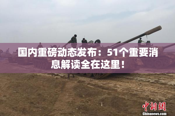 国内重磅动态发布：51个重要消息解读全在这里！