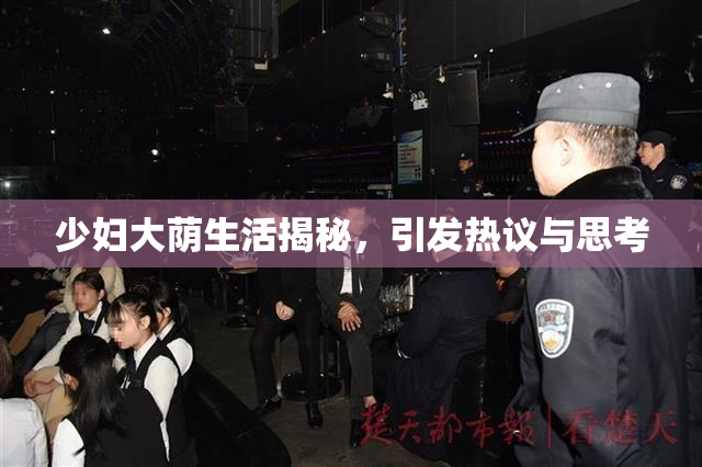 少妇大荫生活揭秘，引发热议与思考