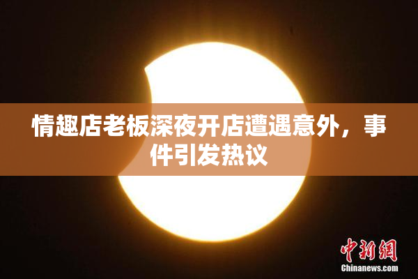 情趣店老板深夜开店遭遇意外，事件引发热议