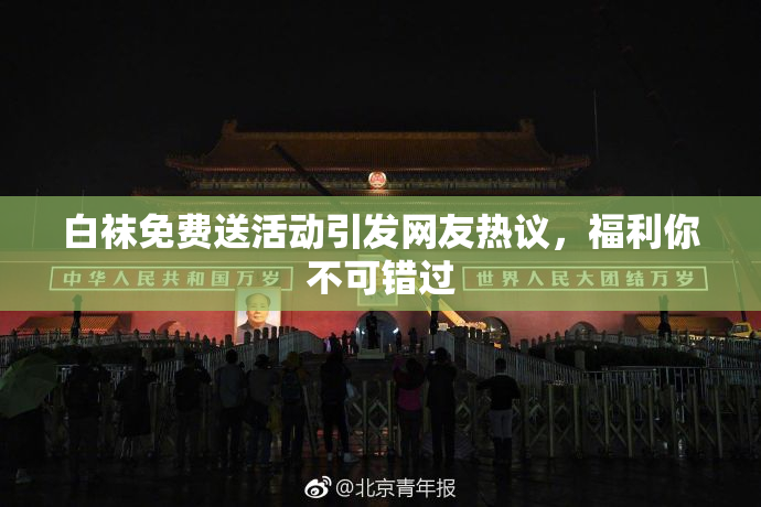 白袜免费送活动引发网友热议，福利你不可错过