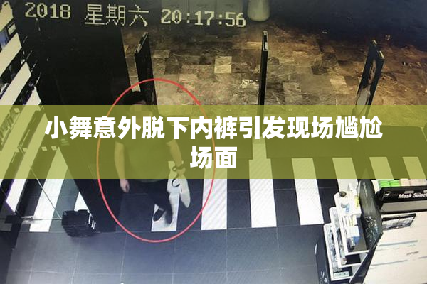 小舞意外脱下内裤引发现场尴尬场面