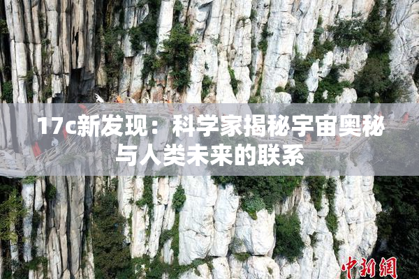 17c新发现：科学家揭秘宇宙奥秘与人类未来的联系