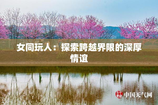 女同玩人：探索跨越界限的深厚情谊