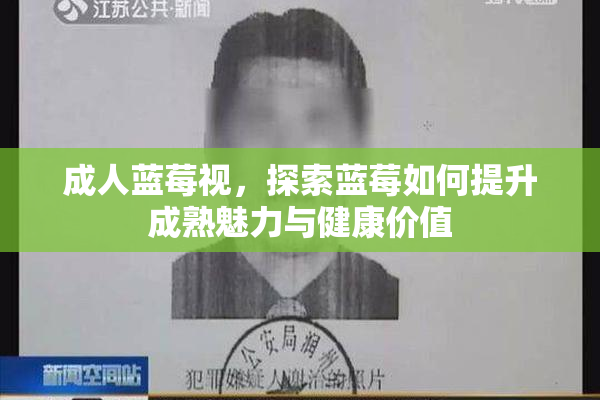 成人蓝莓视，探索蓝莓如何提升成熟魅力与健康价值