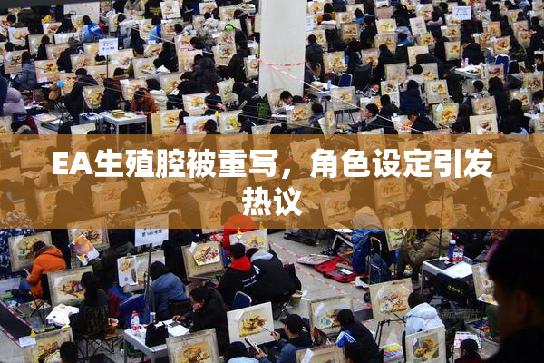 EA生殖腔被重写，角色设定引发热议