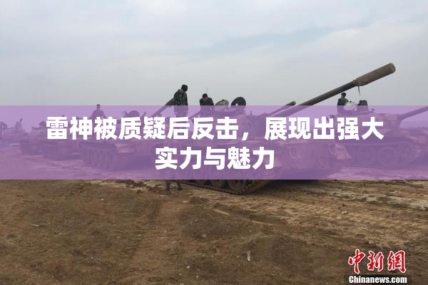 雷神被质疑后反击，展现出强大实力与魅力