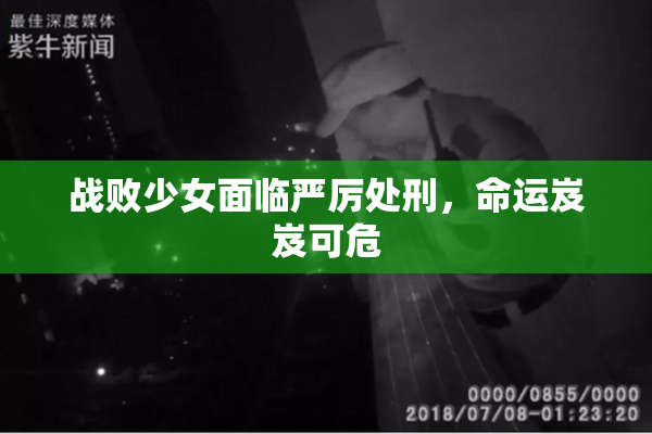战败少女面临严厉处刑，命运岌岌可危