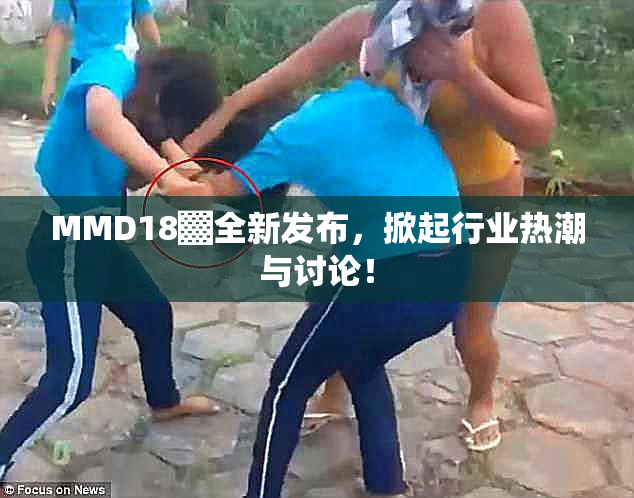 MMD18▓全新发布，掀起行业热潮与讨论！