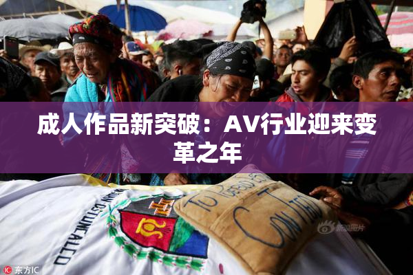 成人作品新突破：AV行业迎来变革之年