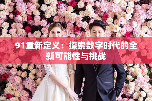 91重新定义：探索数字时代的全新可能性与挑战