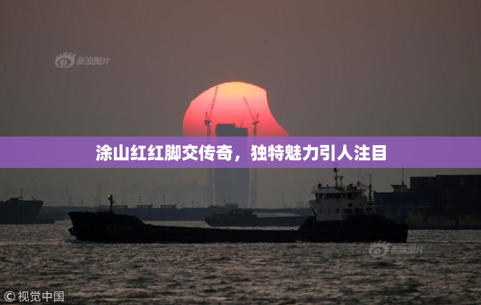 涂山红红脚交传奇，独特魅力引人注目