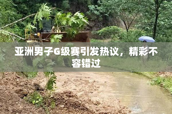 亚洲男子G级赛引发热议，精彩不容错过