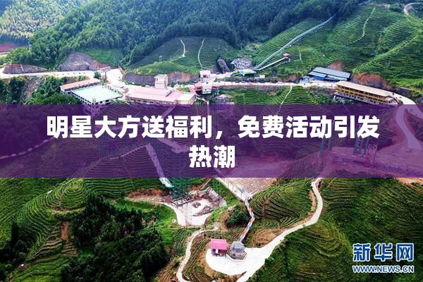 明星大方送福利，免费活动引发热潮