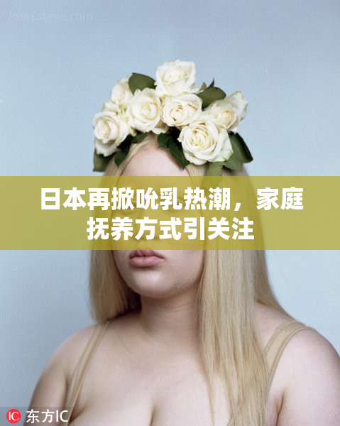日本再掀吮乳热潮，家庭抚养方式引关注