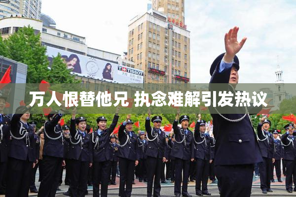 万人恨替他兄 执念难解引发热议