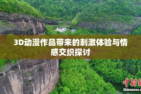 3D动漫作品带来的刺激体验与情感交织探讨