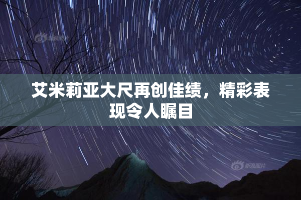 艾米莉亚大尺再创佳绩，精彩表现令人瞩目