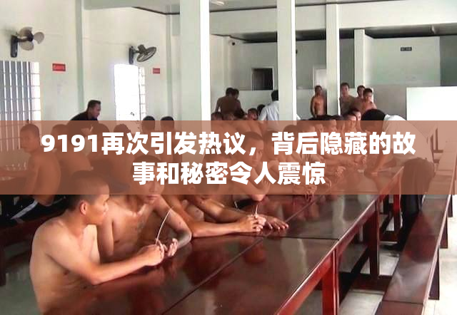 9191再次引发热议，背后隐藏的故事和秘密令人震惊
