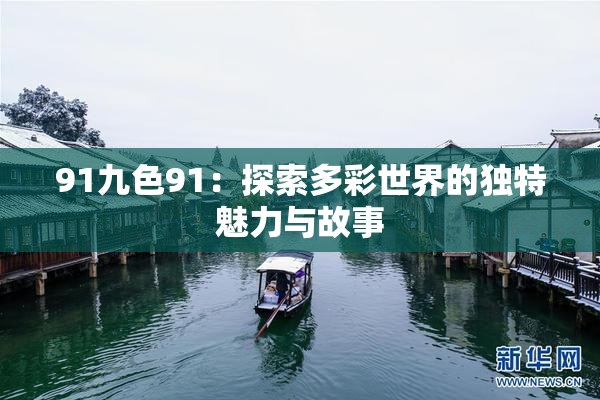 91九色91：探索多彩世界的独特魅力与故事