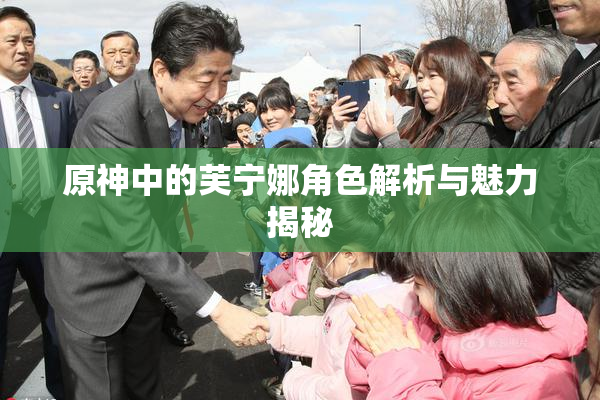 原神中的芙宁娜角色解析与魅力揭秘