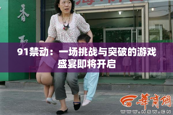 91禁动：一场挑战与突破的游戏盛宴即将开启