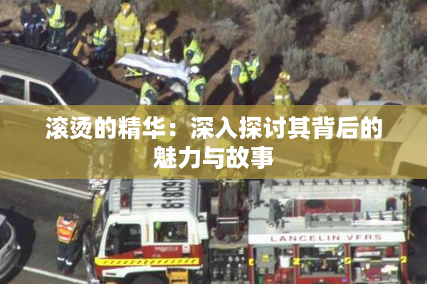滚烫的精华：深入探讨其背后的魅力与故事