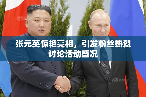 张元英惊艳亮相，引发粉丝热烈讨论活动盛况