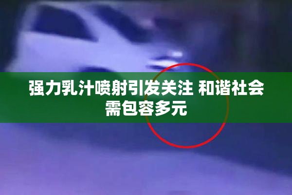 强力乳汁喷射引发关注 和谐社会需包容多元