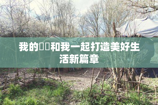 我的妺妺和我一起打造美好生活新篇章