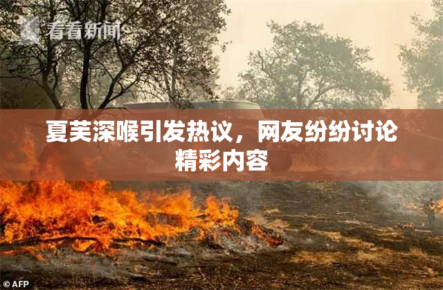 夏芙深喉引发热议，网友纷纷讨论精彩内容