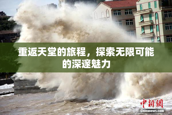 重返天堂的旅程，探索无限可能的深邃魅力