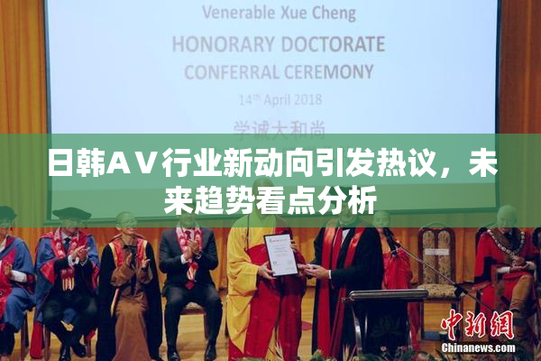 日韩AⅤ行业新动向引发热议，未来趋势看点分析
