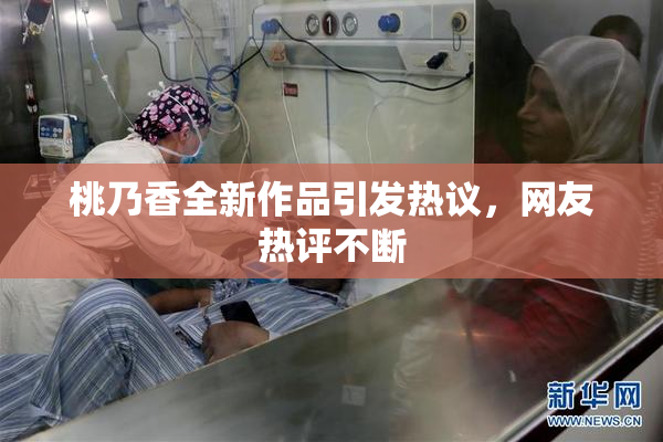 桃乃香全新作品引发热议，网友热评不断