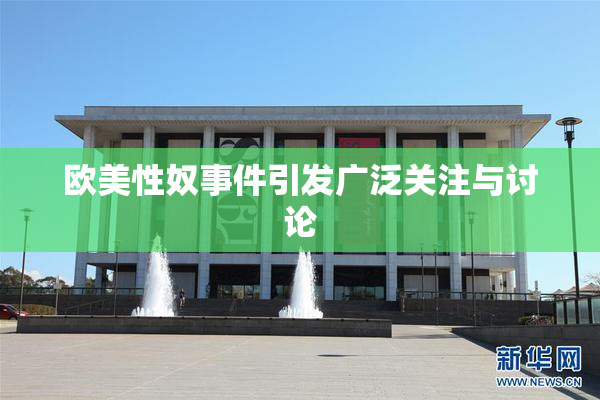 欧美性奴事件引发广泛关注与讨论