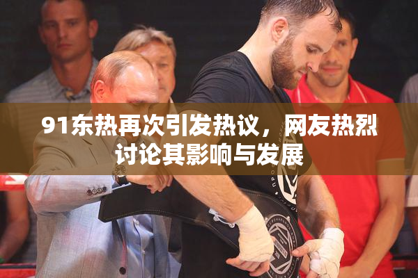 91东热再次引发热议，网友热烈讨论其影响与发展