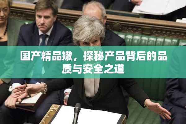 国产精品嫩，探秘产品背后的品质与安全之道