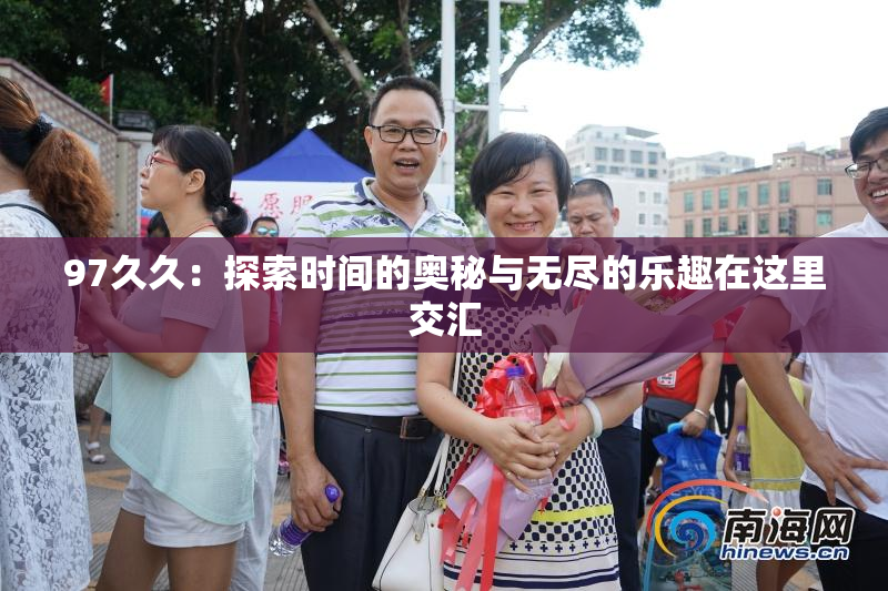 97久久：探索时间的奥秘与无尽的乐趣在这里交汇