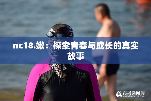 nc18.嫩：探索青春与成长的真实故事