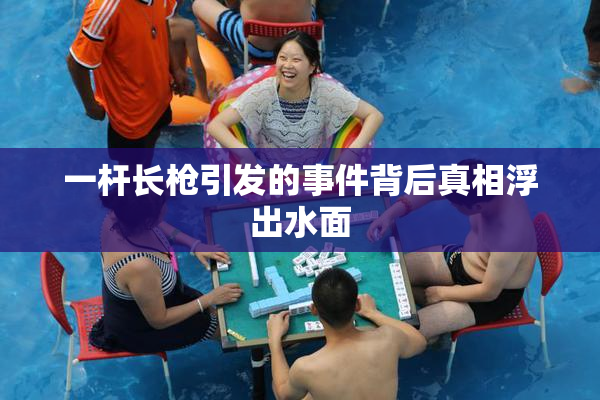 一杆长枪引发的事件背后真相浮出水面