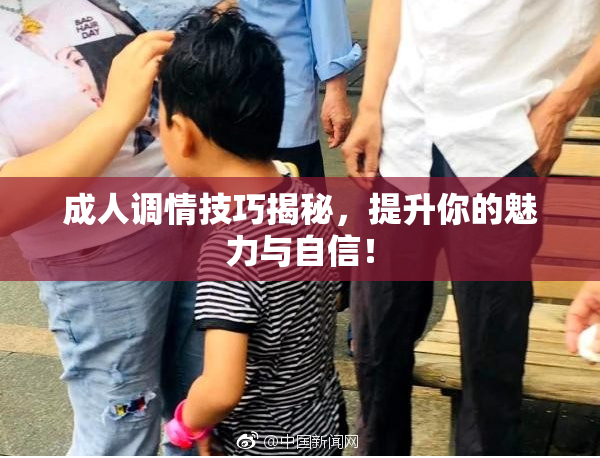 成人调情技巧揭秘，提升你的魅力与自信！