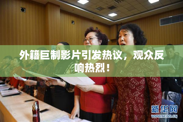 外籍巨制影片引发热议，观众反响热烈！