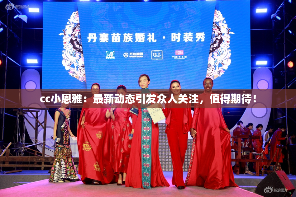 cc小恩雅：最新动态引发众人关注，值得期待！
